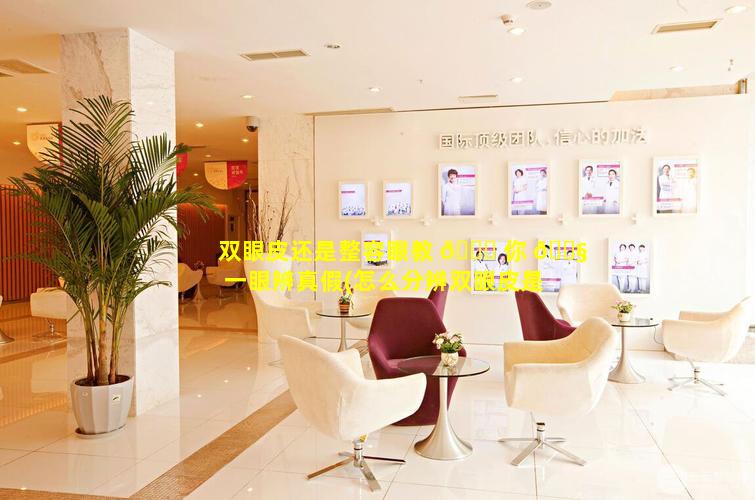 双眼皮还是整容眼教 🐅 你 🐧 一眼辨真假(怎么分辨双眼皮是真的还是假的)